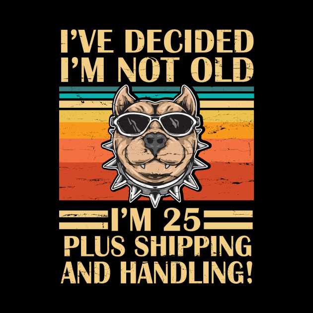 I've Decided I'm Not Old I'm 25 Years Old Plus Shipping And Handling Pitbull Vintage Retro Birthday by DainaMotteut