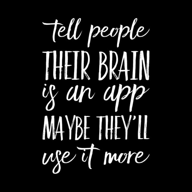 Funny Tell People Their Brain Is An App Maybe They'll Use It More Sarcastic Saying by egcreations