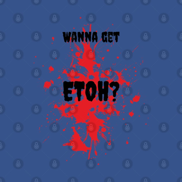 Wanna get ETOH? by Gina's Creations (Gbugytsh)