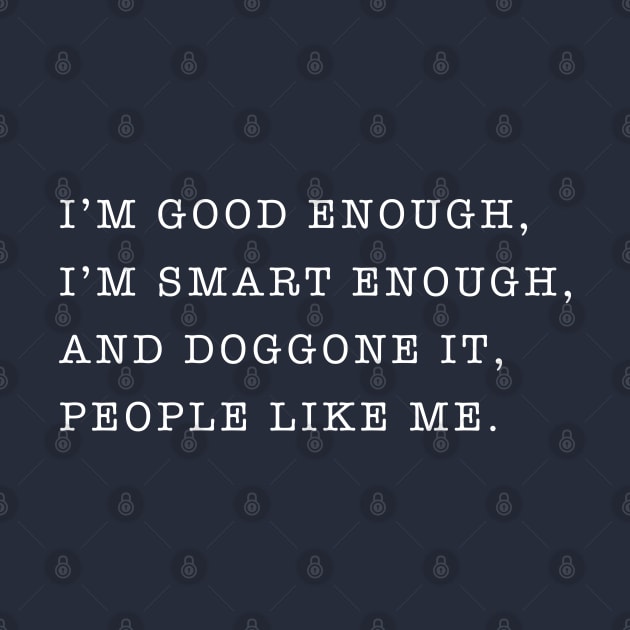 I'm good enough, I'm smart enough, and doggone it, people like me. by BodinStreet