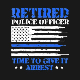 Retired Police Officer Time to Give It Arrest Funny T-Shirt