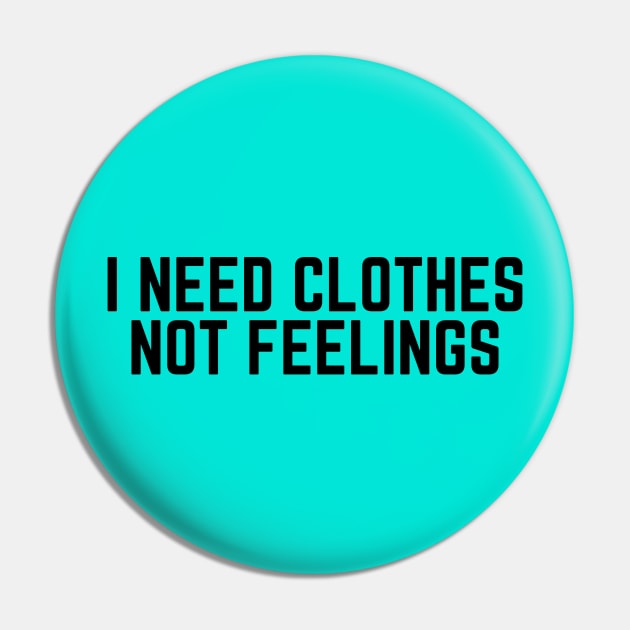 Shopaholic - I need Clothes Not Feelings - Shopping Addict - Mean Girls Quote - Sarcasm Lover Saying Quote Pin by ballhard