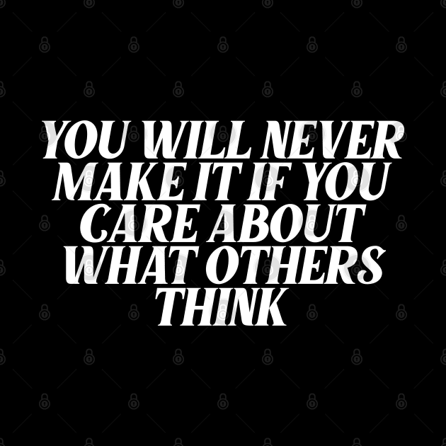 You will never  make it if you care about what others think by Ericokore