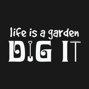 Life Is a Garden Dig It T-Shirt