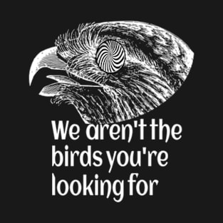 We Aren't the Birds You're Looking For - Funny T-Shirt