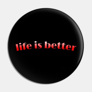 Life is better Pin