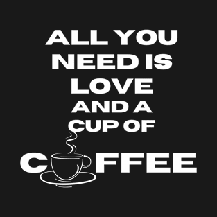 all you need is love and a cup of coffee T-Shirt