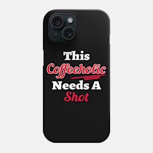 This Coffeeholic Needs A Shot Phone Case