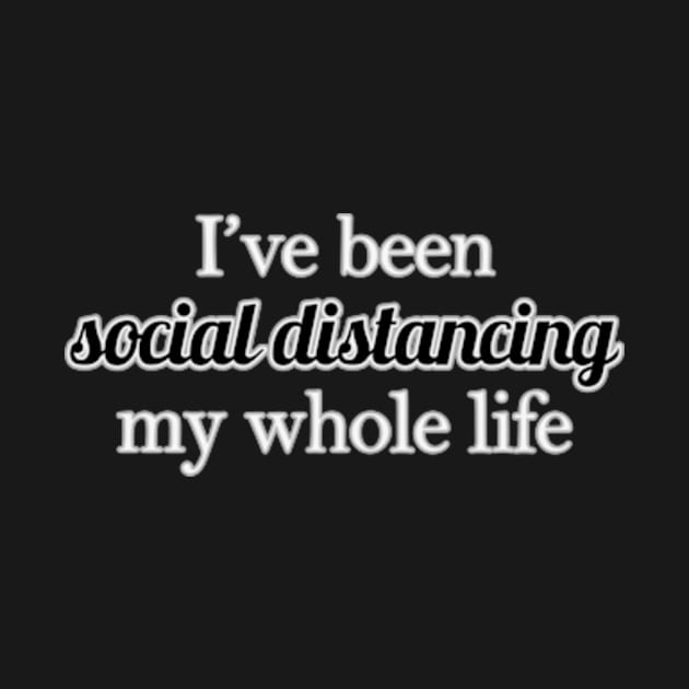 I've Been Social Distancing My Whole Life by Kelly Louise Art