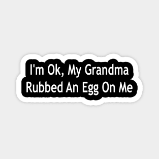 i'm ok, my grandma rubbed an egg on me Magnet