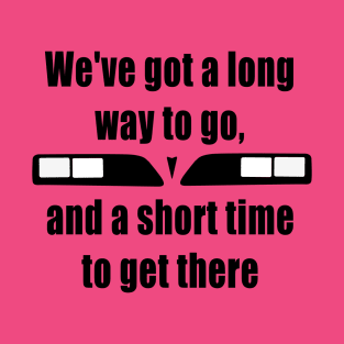 Weve Got A Long Way To Go And A Short Time To Get There T-Shirt