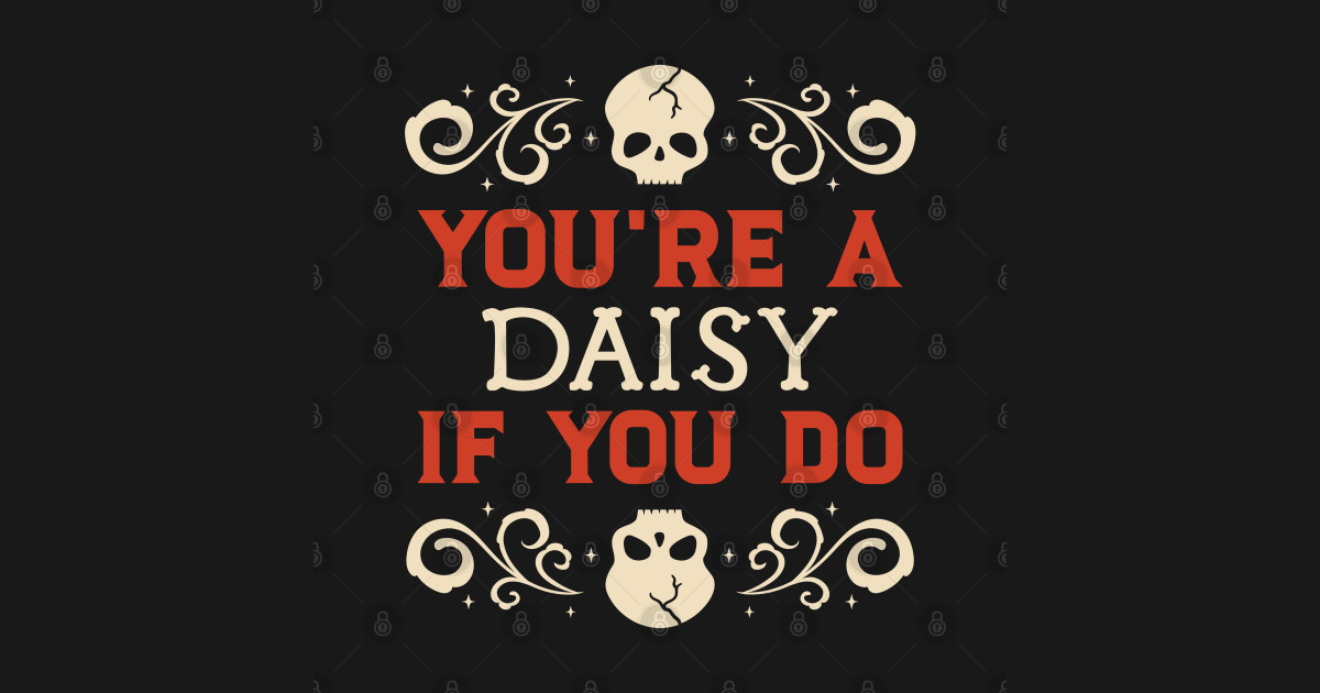 You're a Daisy If You Do - Youre A Daisy If You Do - T-Shirt | TeePublic