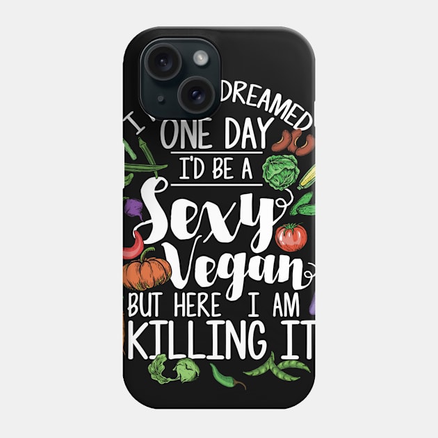 Sexy Vegan - I Never Dreamed One Day I'd Be A Sexy Vegan But Here I Am Killing It Phone Case by Shirtbubble