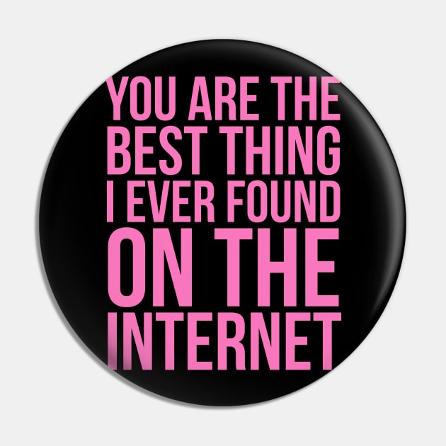 You Are The Best Thing I Ever Found On The Internet Pin by JUST PINK
