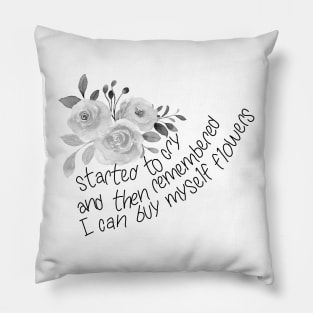 Started to cry, and then remembered I can buy myself flowers Pillow