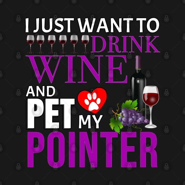 I Just Want To Drink Wine And Pet My Pointer - Gift For Pointer Owner Dog Breed,Dog Lover, Lover by HarrietsDogGifts