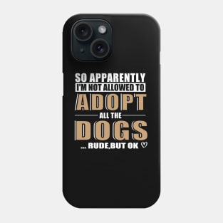 So Apparently I'm Not Allowed To Adopt All The Dogs Rude But Ok, Funny Pet Owner Humor Phone Case