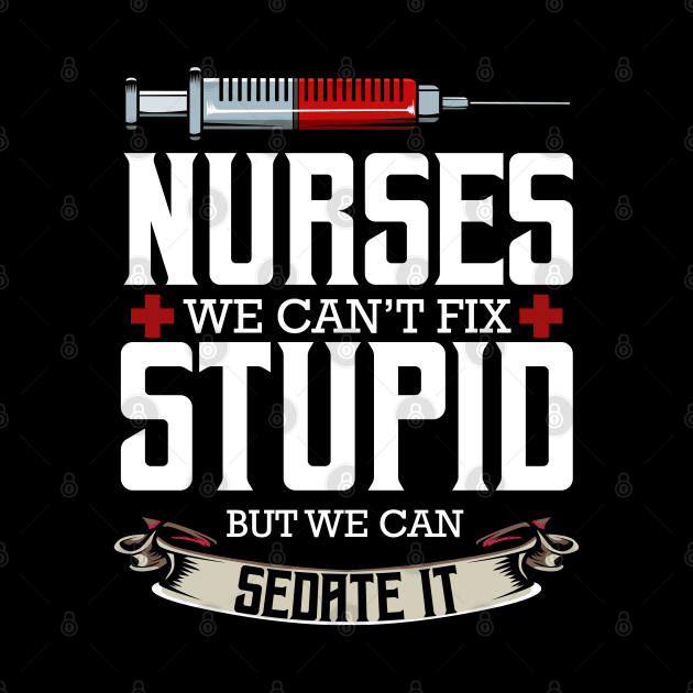 Nurse - Nurses We Can't Fix Stupid But We Can Sedate It by Lumio Gifts