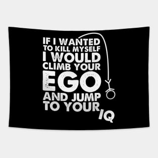 If I wanted to kill myself I would climb your ego and jump to your IQ. Tapestry