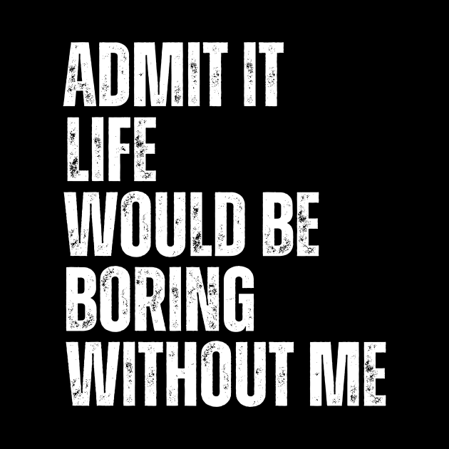 Admit It Life Would Be Boring Without Me by Thoratostore