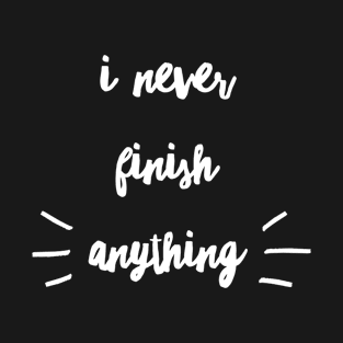 I never finish anything T-Shirt