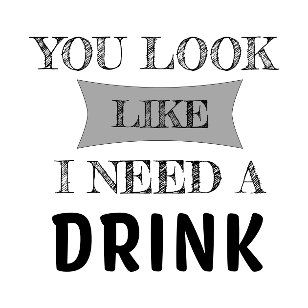 You Look Like I Need A Drink Humorous Minimal Typography Black by Color Me Happy 123