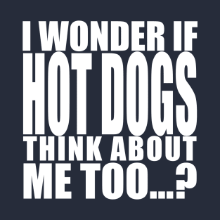 i wonder if hot dogs think about me too T-Shirt