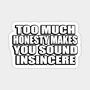 Too much honesty makes you sound insincere Magnet