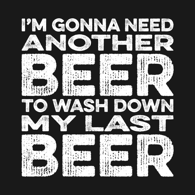 I Need Another Beer to Wash Down My Last Beer by Eyes4