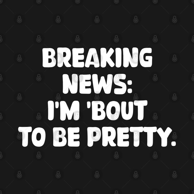 breaking news: i'm 'bout to be pretty by mdr design