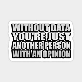 Without Data You're Just Another Person With An Opinion Magnet