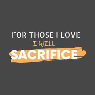 For Those I Love I Will Sacrifice T-Shirt