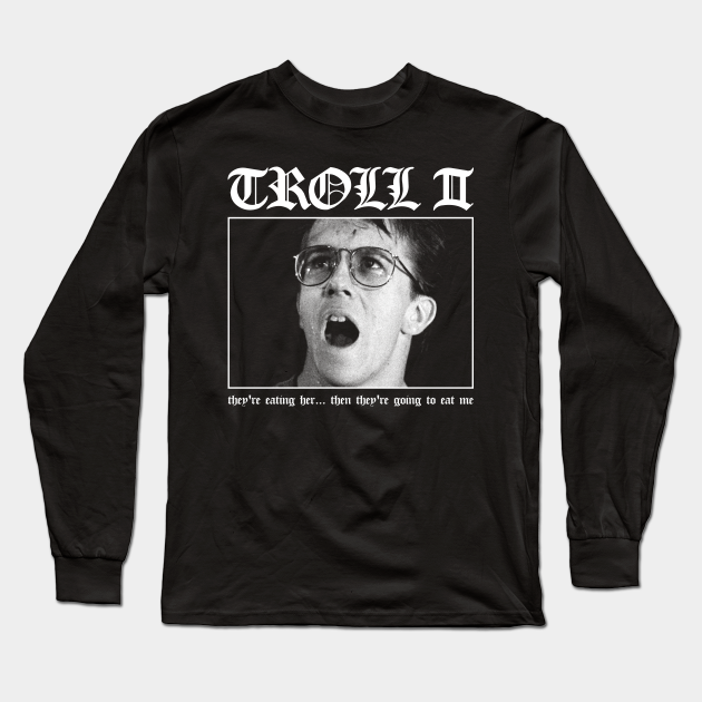 Troll 2 They Re Eating Her Then They Re Going To Eat Me Troll 2 Long Sleeve T Shirt Teepublic