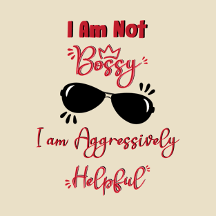 I AM Not Bossy I AM Aggressively Helpful T-Shirt