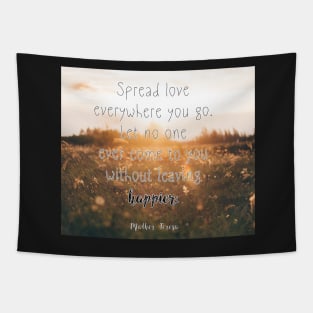 Mother Teresa Quote: Spread love everywhere you go. Let no one ever come to you without leaving happier Tapestry