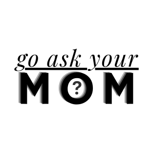 Go Ask Your mom T-Shirt