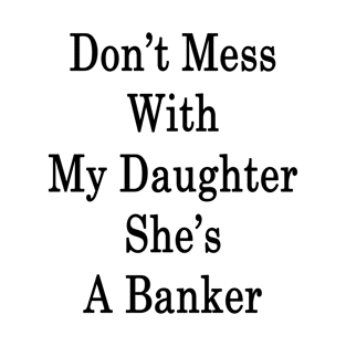 Don't Mess With My Daughter She's A Banker T-Shirt