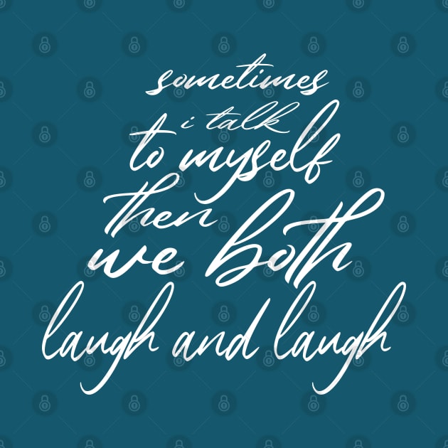 sometimes i talk to myself then we both laugh and laugh by designnas2