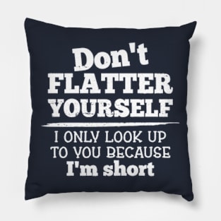 Don't Flatter Yourself Because I'm Short Funny Girls Women Pillow