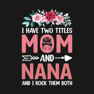 I Have Two Titles Mom And Nana Mother's Day Gift mothers day gifts T-Shirt