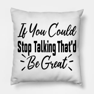 If You Could Stop Talking That'd Be Great Funny Sarcastic Quote Pillow