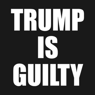 Trump is Guilty T-Shirt