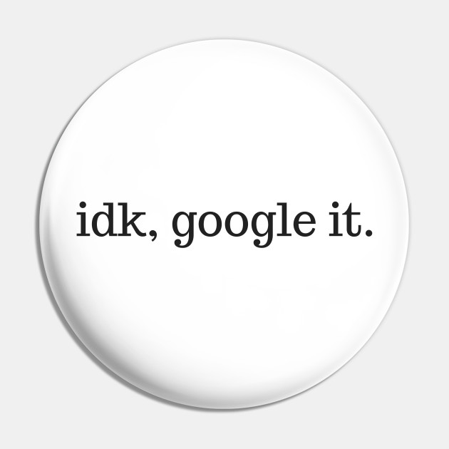 Funny IDK Google It - Idk Google It - Pin | TeePublic Funny IDK Google It - Idk Google It - Pin | TeePublic