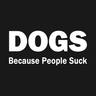 Dogs. Becasue People Suck. T-Shirt