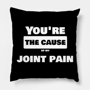 Joint Pain Joke Shirt - You are the cause of my joint pain Pillow