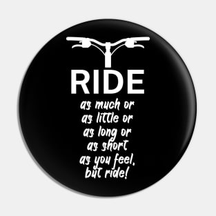 Ride as much or as little or as long or as short as you feel but ride Pin