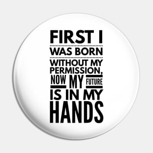 First I Was Born Without My Permission, Now My Future Is In My Hands - Funny Sayings Pin