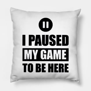 I Paused My Game To Be Here Pillow