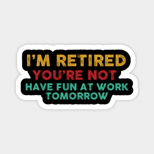 I'm Retired You're Not Have Fun At Work Tomorrow Funny Magnet