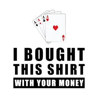 I Bought This Shirt With Your Money - Funny Poker Joke T-Shirt